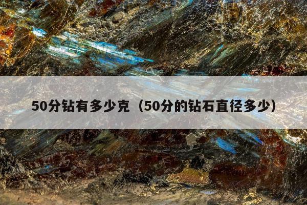 0分钻有多少克（50分的钻石直径多少）"