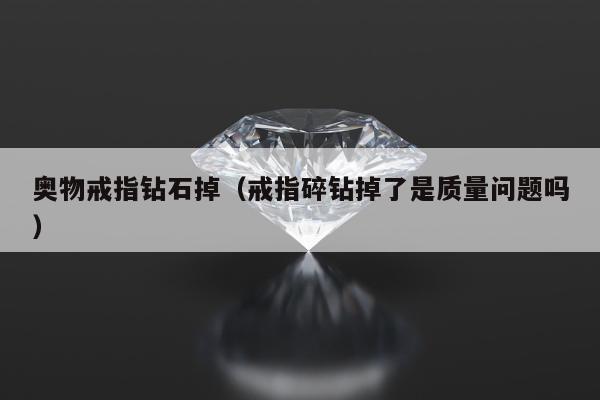 奥物戒指钻石掉（戒指碎钻掉了是质量问题吗）