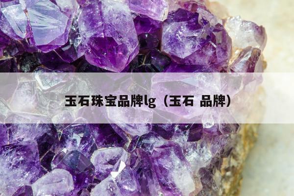 玉石珠宝品牌lg（玉石 品牌）