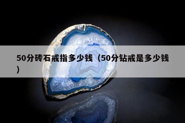 0分砖石戒指多少钱（50分钻戒是多少钱）"