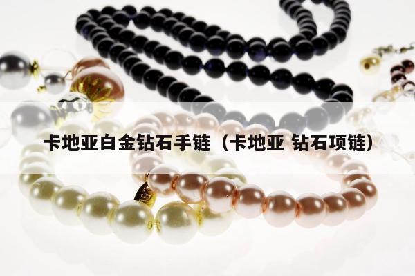 卡地亚白金钻石手链（卡地亚 钻石项链）