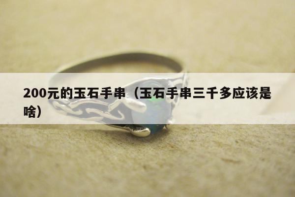 00元的玉石手串（玉石手串三千多应该是啥）"