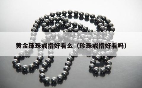 黄金珠珠戒指好看么（珍珠戒指好看吗）