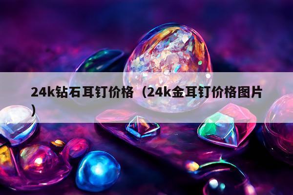 4k钻石耳钉价格（24k金耳钉价格图片）"