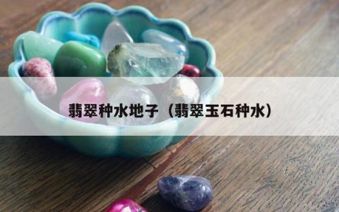 翡翠种水地子（翡翠玉石种水）