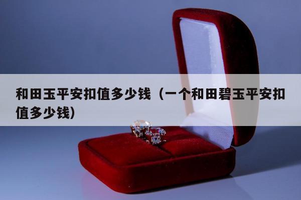 和田玉平安扣值多少钱（一个和田碧玉平安扣值多少钱）