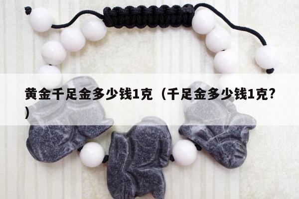 黄金千足金多少钱1克（千足金多少钱1克?）