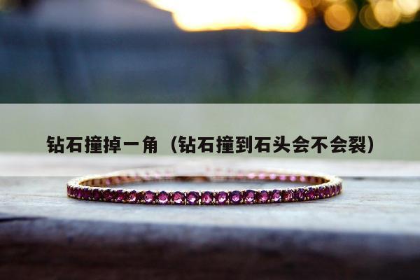 钻石撞掉一角（钻石撞到石头会不会裂）