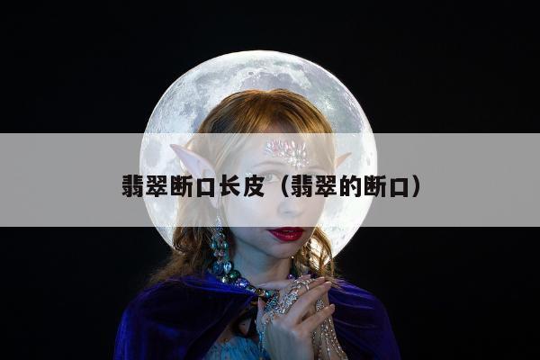 翡翠断口长皮（翡翠的断口）