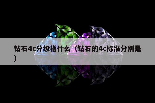 钻石4c分级指什么（钻石的4c标准分别是）