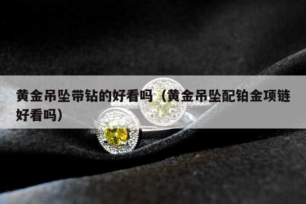 黄金吊坠带钻的好看吗（黄金吊坠配铂金项链好看吗）