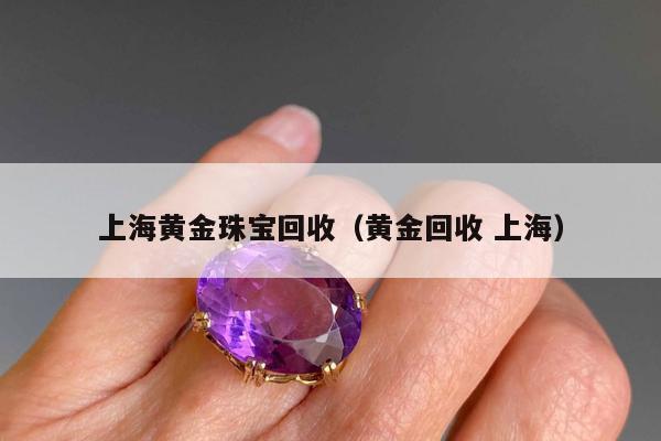上海黄金珠宝回收（黄金回收 上海）