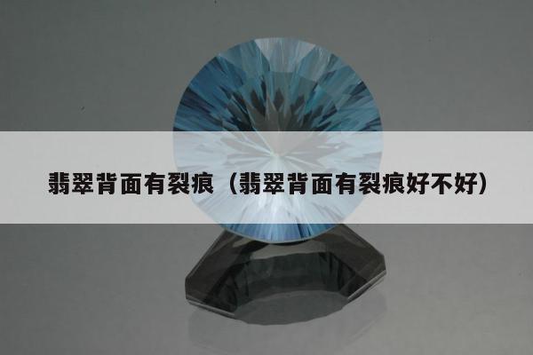 翡翠背面有裂痕（翡翠背面有裂痕好不好）