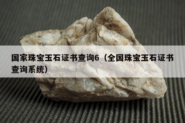 国家珠宝玉石证书查询6（全国珠宝玉石证书查询系统）