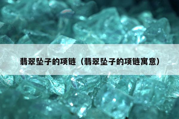 翡翠坠子的项链（翡翠坠子的项链寓意）