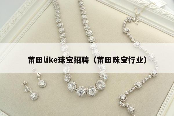 莆田like珠宝招聘（莆田珠宝行业）