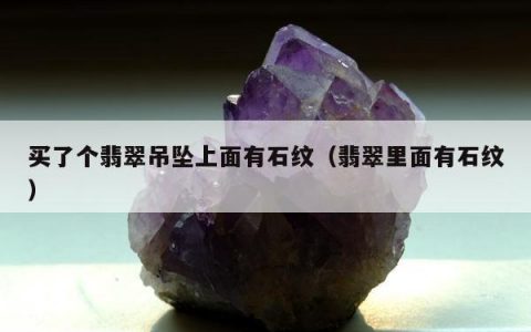 买了个翡翠吊坠上面有石纹（翡翠里面有石纹）