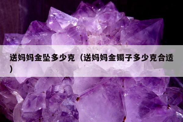 送妈妈金坠多少克（送妈妈金镯子多少克合适）