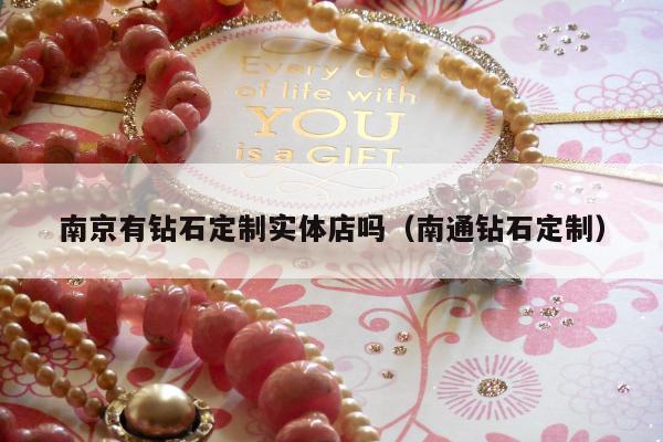 南京有钻石定制实体店吗（南通钻石定制）