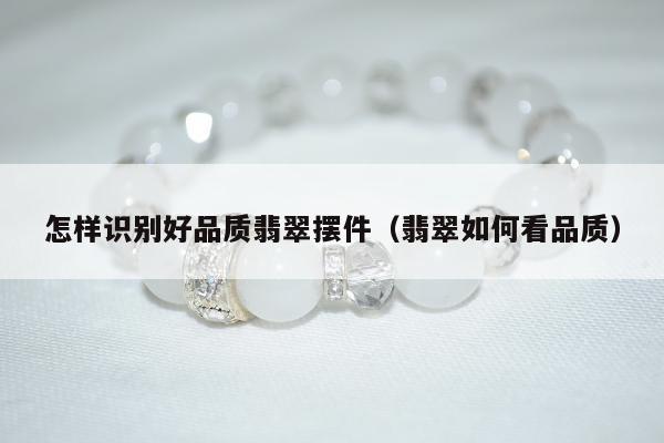 怎样识别好品质翡翠摆件（翡翠如何看品质）