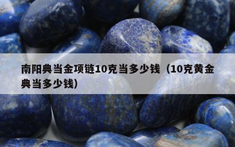 南阳典当金项链10克当多少钱（10克黄金典当多少钱）