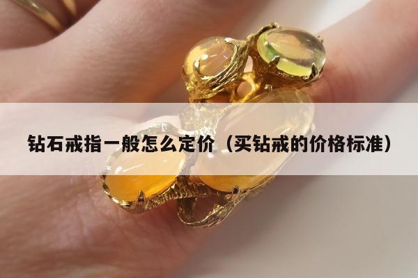 钻石戒指一般怎么定价（买钻戒的价格标准）