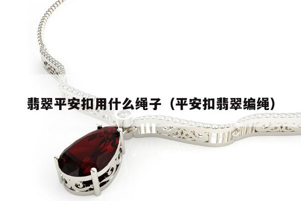 翡翠平安扣用什么绳子（平安扣翡翠编绳）