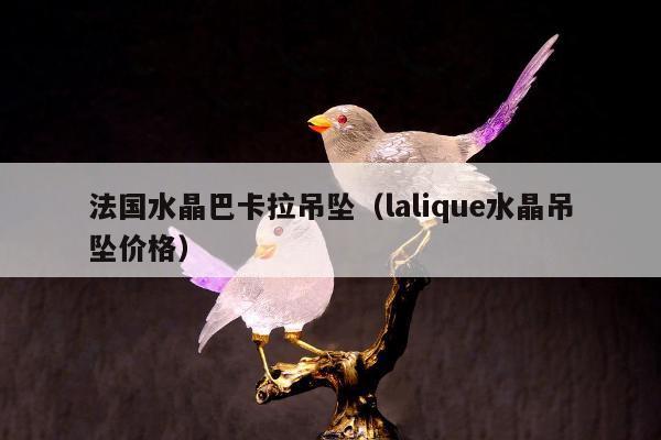 法国水晶巴卡拉吊坠（lalique水晶吊坠价格）