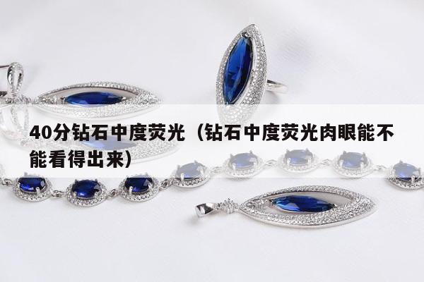 0分钻石中度荧光（钻石中度荧光肉眼能不能看得出来）"