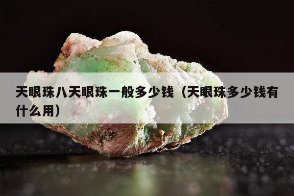 天眼珠八天眼珠一般多少钱（天眼珠多少钱有什么用）