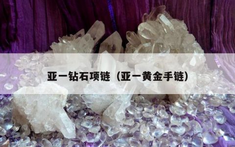 亚一钻石项链（亚一黄金手链）