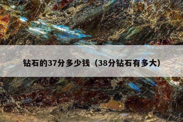 钻石的37分多少钱（38分钻石有多大）