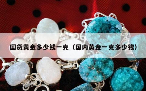 国货黄金多少钱一克（国内黄金一克多少钱）