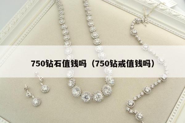 50钻石值钱吗（750钻戒值钱吗）"