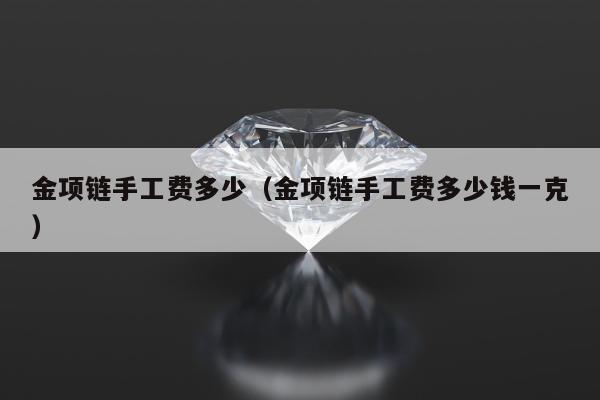 金项链手工费多少（金项链手工费多少钱一克）