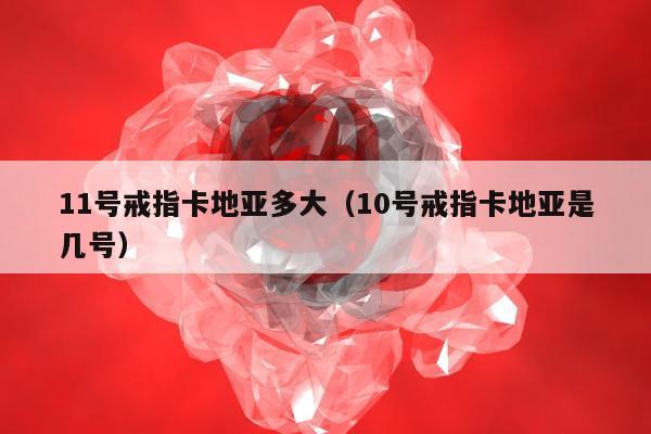 1号戒指卡地亚多大（10号戒指卡地亚是几号）"