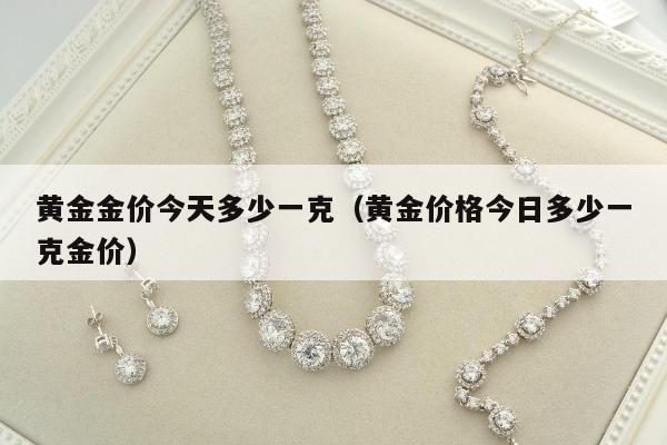 黄金金价今天多少一克（黄金价格今日多少一克金价）
