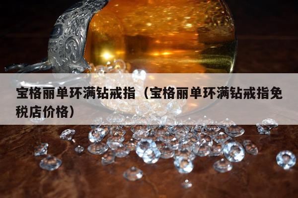 宝格丽单环满钻戒指（宝格丽单环满钻戒指免税店价格）