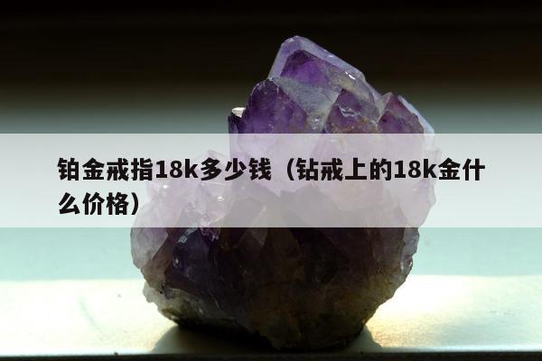 铂金戒指18k多少钱（钻戒上的18k金什么价格）