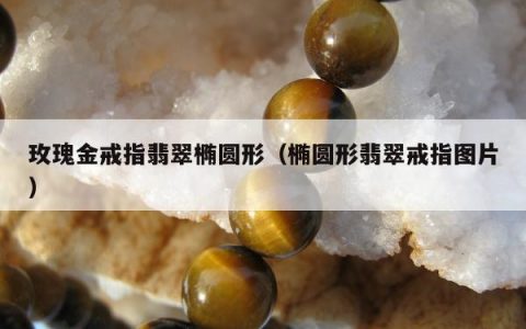 玫瑰金戒指翡翠椭圆形（椭圆形翡翠戒指图片）