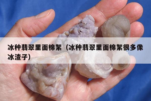 冰种翡翠里面棉絮（冰种翡翠里面棉絮很多像冰渣子）