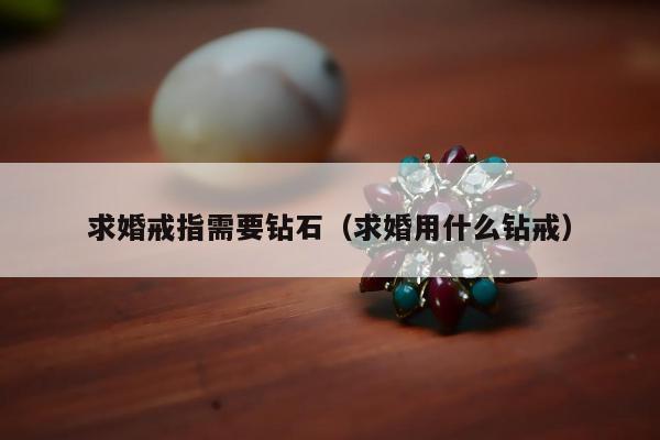 求婚戒指需要钻石（求婚用什么钻戒）