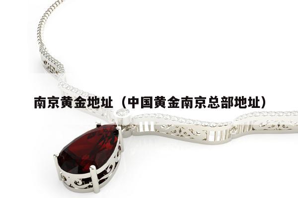 南京黄金地址（中国黄金南京总部地址）