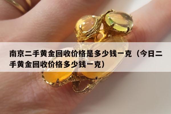 南京二手黄金回收价格是多少钱一克（今日二手黄金回收价格多少钱一克）