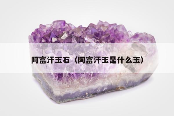 阿富汗玉石（阿富汗玉是什么玉）
