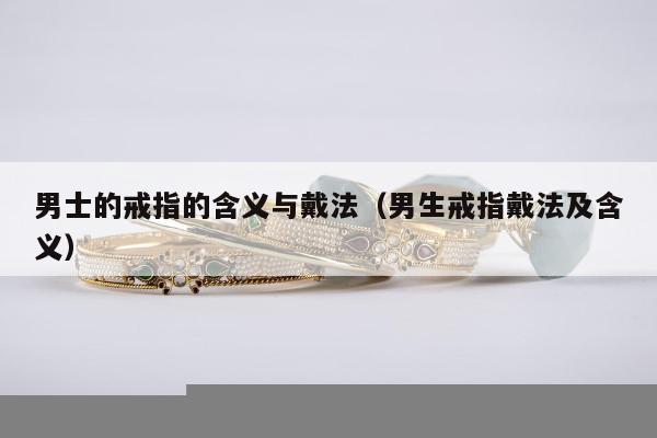 男士的戒指的含义与戴法（男生戒指戴法及含义）