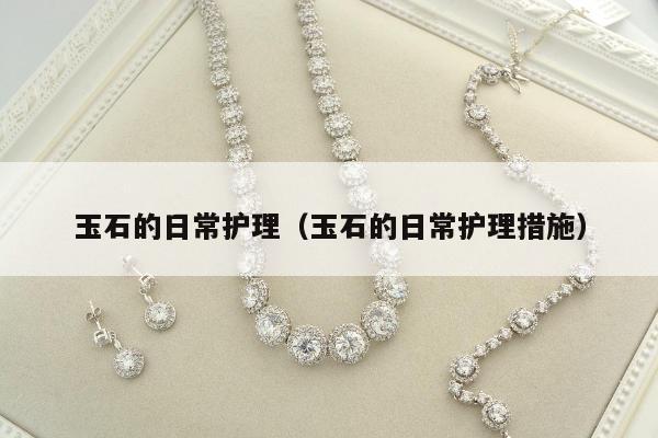 玉石的日常护理（玉石的日常护理措施）