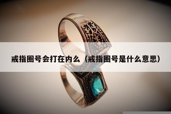 戒指圈号会打在内么（戒指圈号是什么意思）