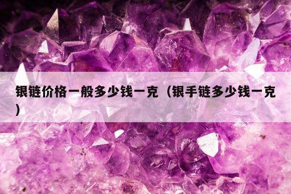 银链价格一般多少钱一克（银手链多少钱一克）