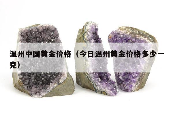 温州中国黄金价格（今日温州黄金价格多少一克）